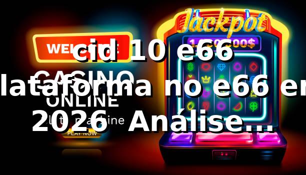 cid 10 e66 – Plataforma no e66 em 2026 ⭐ Análise Técnica Profunda