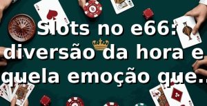 🎰 Slots no e66: diversão da hora e aquela emoção que tá bombando